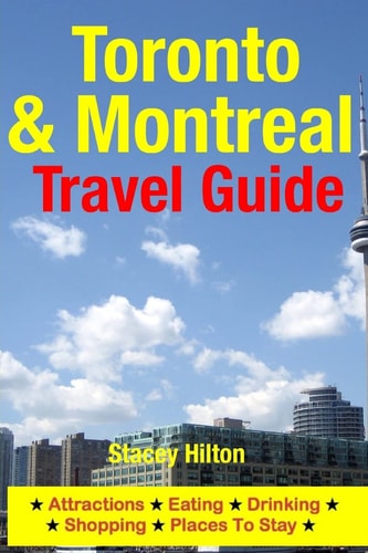 Toronto and Montreal Travel Guide Attractions, Eating, Drinking, Shopping and Places to Stay