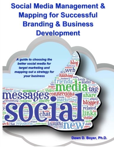 Social Media Management and Mapping for Successful Branding and Business Development A Guide to Choosing the Best Social Media and Mapping Out a Strategy