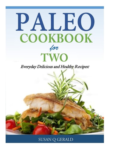 Paleo Cookbook for Two Everyday Delicious and Healthy Recipes!