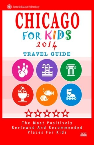 Chicago for Kids (Travel Guide 2014) Places for Kids to Visit in Chicago (Kids Activities and Entertainment)