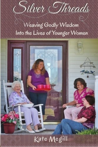 Silver Threads Weaving Godly Wisdom Into the Lives of Younger Women