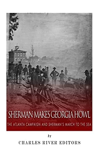 Sherman Makes Georgia Howl The Atlanta Campaign and Sherman's March to the Sea