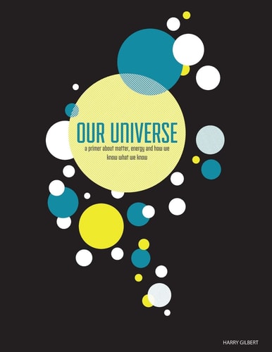 Our Universe A Primer About Matter, Energy, and How We Know What We Know