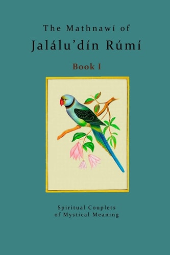 The Mathnawí of Jalálu'dín Rúmí - Book 1 The Spiritual Couplets of Jalálu'dín Rúmí - Book 1