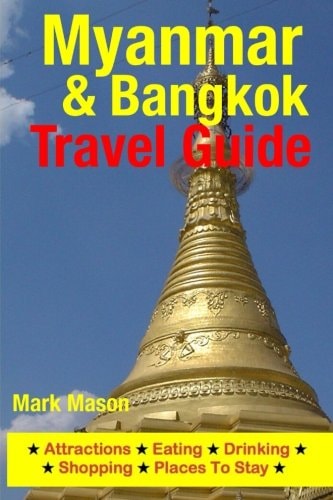 Myanmar and Bangkok Travel Guide Attractions, Eating, Drinking, Shopping and Places to Stay