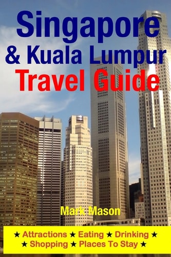 Singapore and Kuala Lumpur Travel Guide Attractions, Eating, Drinking, Shopping and Places to Stay