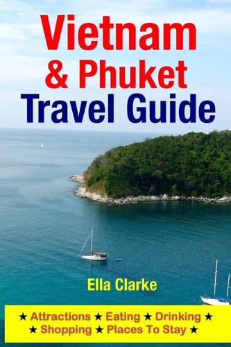 Vietnam and Phuket Travel Guide Attractions, Eating, Drinking, Shopping and Places to Stay