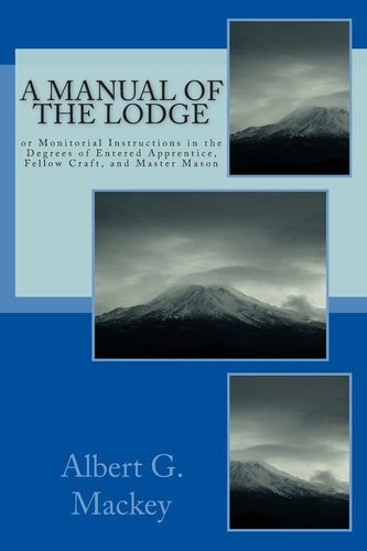 A Manual Of The Lodge Or Monitorial Instructions in the Degrees of Entered Apprentice, Fellow Craft, and Master Mason