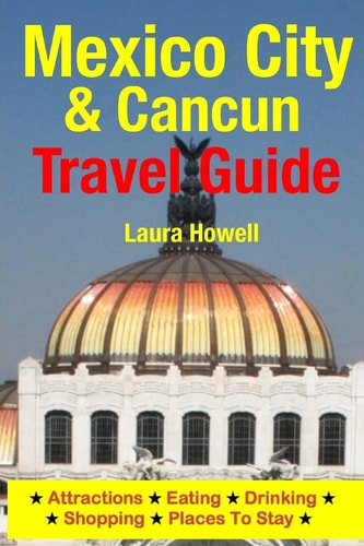 Mexico City and Cancun Travel Guide Attractions, Eating, Drinking, Shopping and Places to Stay
