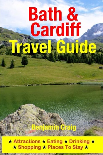 Bath and Cardiff Travel Guide Attractions, Eating, Drinking, Shopping and Places to Stay