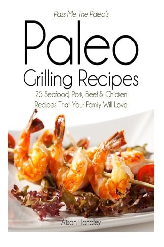 Pass Me The Paleo's Paleo Grilling Recipes 25 Seafood, Pork, Beef and Chicken Recipes that Your Family Will Love!