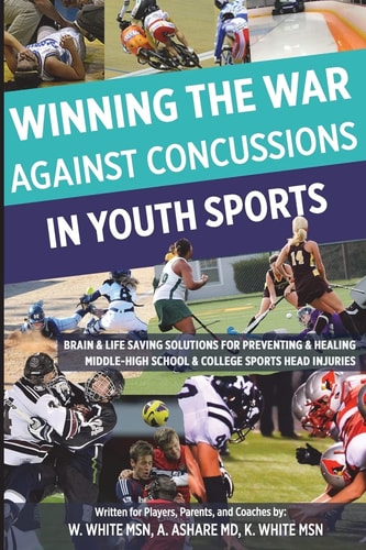 Winning the War Against Concussions in Youth Sports Brain and Life Saving Solutions for Preventing and Healing Middle-High School and College Sports Head Injuries
