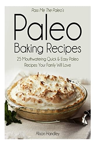 Pass Me the Paleo?s Paleo Baking Recipes 25 Mouthwatering Quick and Easy Paleo Recipes Your Family Will Love
