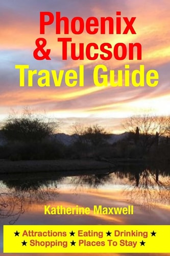 Phoenix and Tucson Travel Guide Attractions, Eating, Drinking, Shopping and Places to Stay