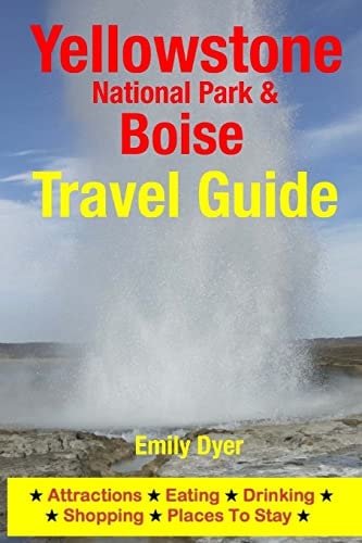 Yellowstone National Park and Boise Travel Guide Attractions, Eating, Drinking, Shopping and Places to Stay