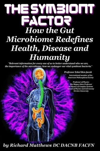 The Symbiont Factor How the Gut Microbiome Redefines Health, Disease and Humanity