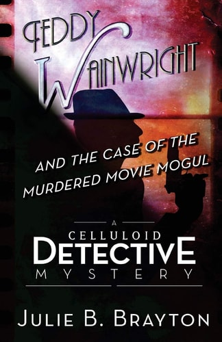 Teddy Wainwright and the Case of the Murdered Movie Mogul A Celluloid Detective Mystery