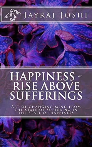 Happiness - Rise Above Sufferings Art of Changing Mind from the State of Suffering in the State of Happiness