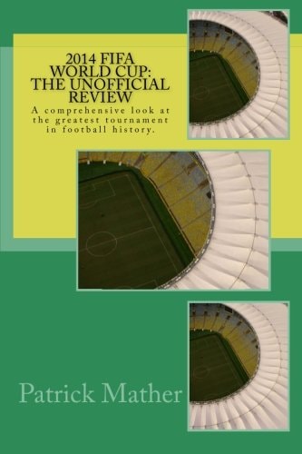 2014 Fifa World Cup The Unofficial Review: A Comprehensive Look at the Greatest Tournament in Football History.
