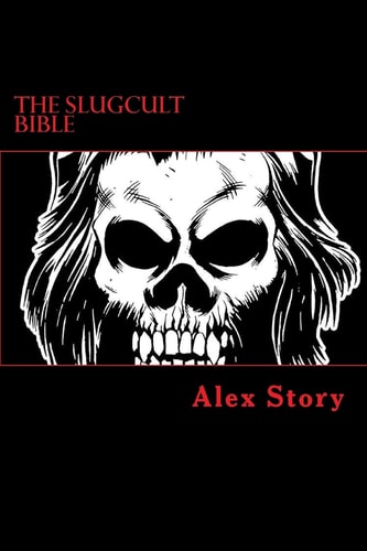 The Slugcult Bible The Complete Alex Story Lyrical-Ritual Compendium