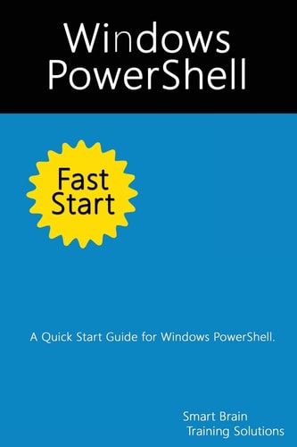 Windows PowerShell Fast Start A Quick Start Guide for Windows PowerShell