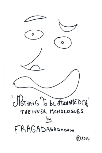 "Nothing To Be Ashamed Of" The Inner Monologues by Fragadagadagada