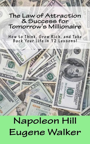 The Law of Attraction and Success for Tomorrow's Millionaire! How to Think, Grow Rich, and Take Back Your Life in 12 Lessons