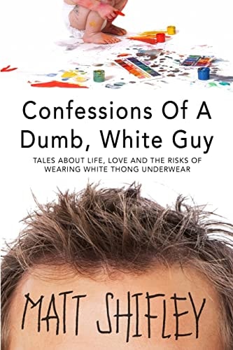 Confessions of a Dumb, White Guy Tales about Life, Love and the Risks of Wearing White Thong Underwear