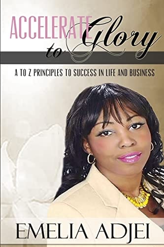 Accelerate To Glory A to Z Principles To Success In Life and Business