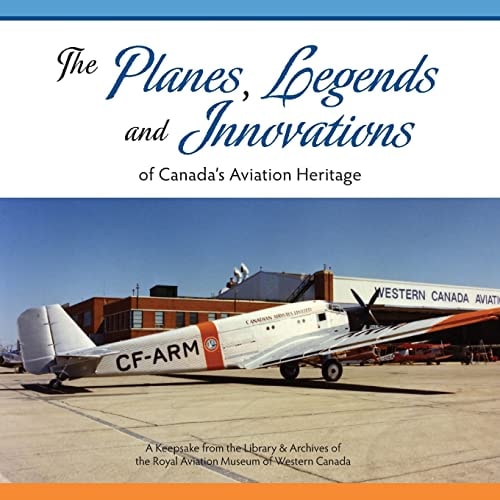 The Planes, Legends and Innovations of Canada's Aviation Heritage A Keepsake from the Library and Archives of the Royal Aviation Museum of Western Canada