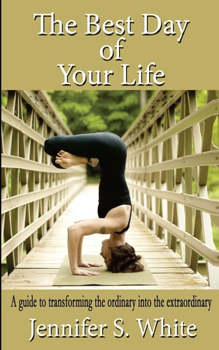 The Best Day of Your Life A Guide to Transforming the Ordinary Into the Extraordinary.