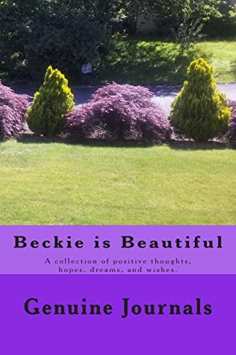 Beckie Is Beautiful A Collection of Positive Thoughts, Hopes, Dreams, and Wishes