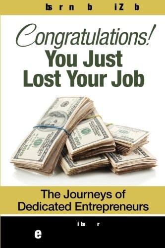 Congratulations! You Just Lost Your J. O. B The Journeys of Dedicated Entrpreneurs