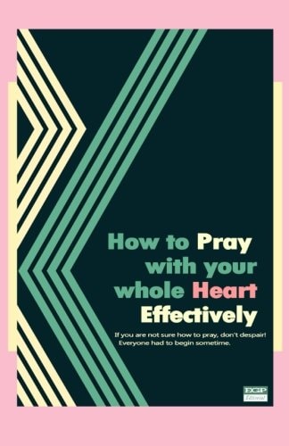 How to Pray with Your Whole Heart Effectively