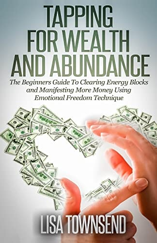 Tapping for Wealth and Abundance The Beginner's Guide to Clearing Energy Blocks and Manifesting More Money Using Emotional Freedom Technique