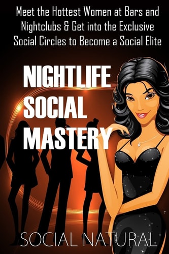 Nightlife Social Mastery Meet the Hottest Women at Bars and Nightclubs and Get Into the Exclusive Social Circles to Become a Social Elite