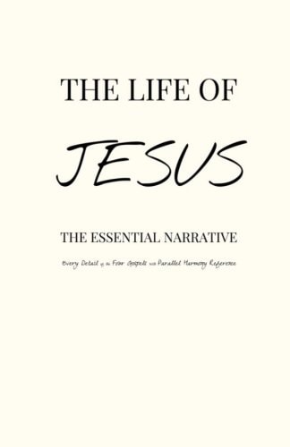 The Life of Jesus The Essential Narrative Covering Every Detail of the Four Gospels with Parallel Harmony Reference