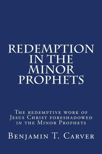 Redemption in the Minor Prophets The Redemptive Work of Jesus Christ Foreshadowed in the Minor Prophets
