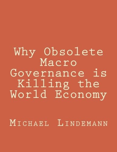 Why Obsolete Macro Governance Is Killing the World Economy By Miguel Lindemann, a Very Experienced International Businessman, Not an Economist