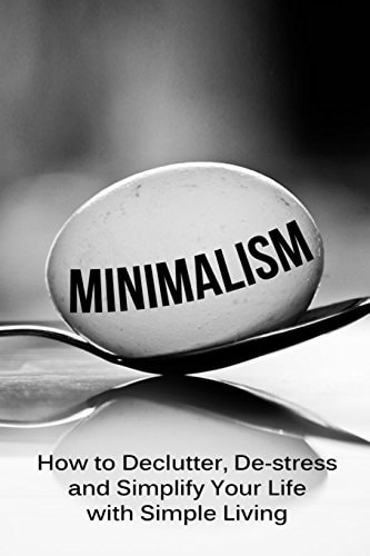 Minimalism How To Declutter, De-Stress And Simplify Your Life With Simple Living