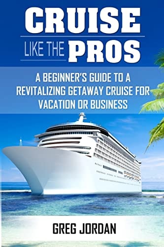 Cruise Like The Pros! A Beginners Guide To A Revitalizing Cruise For Vacation Or Business