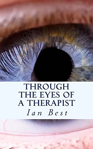 Through the Eyes of a Therapist The Privacy of the Therapy Room Revealed Allowing You to Discover How to Beat Your Fears, Doubts and Limitations
