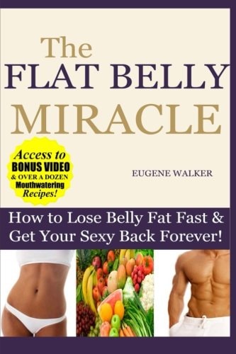 How to Lose Belly Fat Fast and Get Your Sexy Back Forever The Flat Belly Miracle