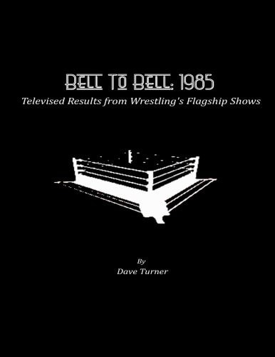 Bell To Bell 1985: Televised Results from Wrestling's Flagship Shows