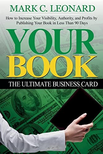 Your Book The Ultimate Business Card: How to Increase Your Visibility, Authority, and Profits by Publishing Your Book in Less Than 90 Days