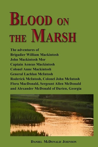 Blood on the Marsh The Adventures of Brigadier William Mackintosh, John Mackintosh Mor, Captain Aeneas Mackintosh, Colonel Anne Mackintosh, General Lachlan McIntosh, Roderick McIntosh, Colonel John McIntosh, Flora MacDonald, Sergeant Allen McDonald and Al