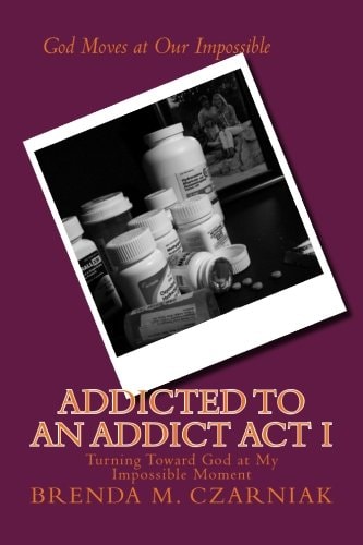Addicted to An Addict Act I Turning Toward God at My Impossible Moment