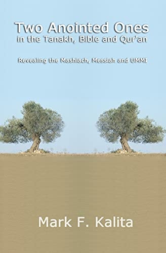 Two Anointed Ones in the Tanakh, Bible and Qur'an Revealing the Mashiach, Messiah and UMMI