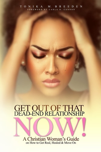 Get Out Of That Dead-End Relationship NOW A Christian Woman's Guide on How to Get Real, Be Healed and Move On