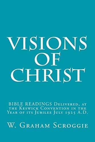 Visions of Christ BIBLE READINGS Delivered, at the Keswick Convention in the Year of Its Jubilee July 1925 A. D.